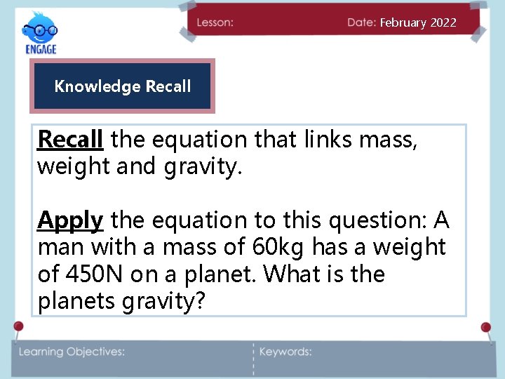 February 2022 Knowledge Recall the equation that links mass, weight and gravity. Apply the