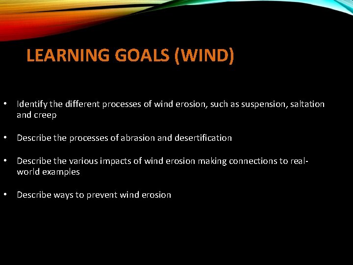 LEARNING GOALS (WIND) • Identify the different processes of wind erosion, such as suspension,