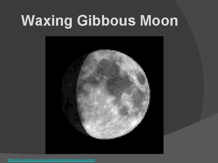 Waxing Gibbous Moon http: //btc. montana. edu/ceres/html/birthdayphases. html 