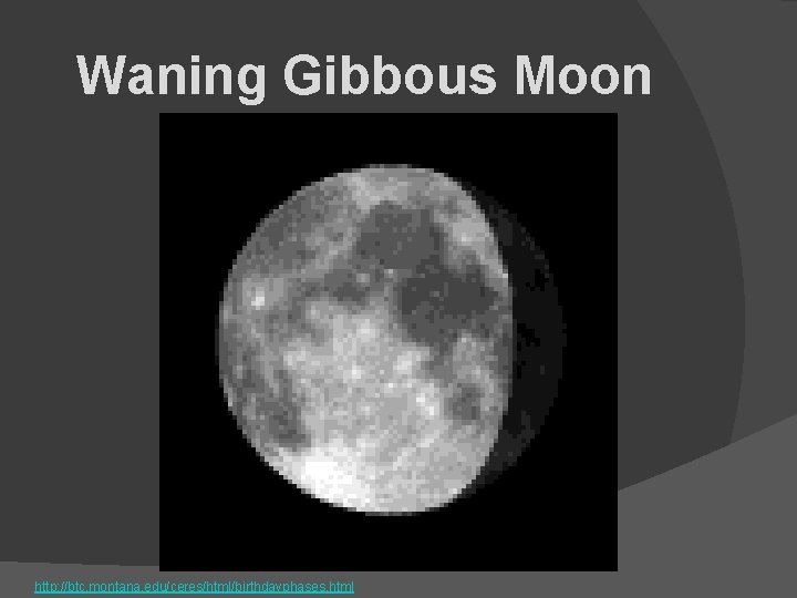 Waning Gibbous Moon http: //btc. montana. edu/ceres/html/birthdayphases. html 