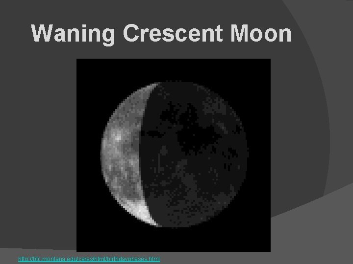 Waning Crescent Moon http: //btc. montana. edu/ceres/html/birthdayphases. html 