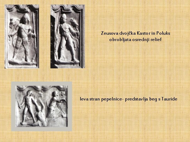 Zeusova dvojčka Kastor in Poluks obrobljata osrednji relief leva stran pepelnice- predstavlja beg s