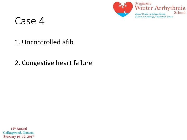 Case 4 1. Uncontrolled afib 2. Congestive heart failure 