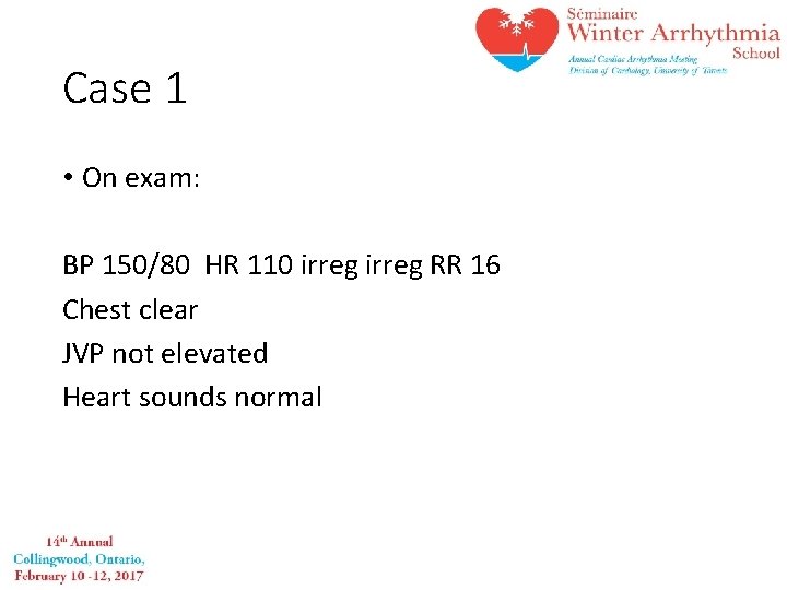 Case 1 • On exam: BP 150/80 HR 110 irreg RR 16 Chest clear
