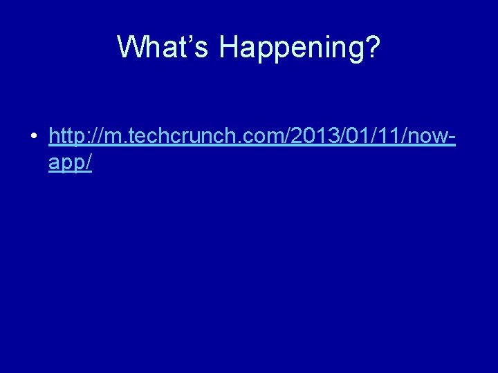 What’s Happening? • http: //m. techcrunch. com/2013/01/11/nowapp/ 