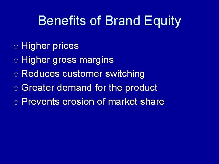 Benefits of Brand Equity o Higher prices o Higher gross margins o Reduces customer