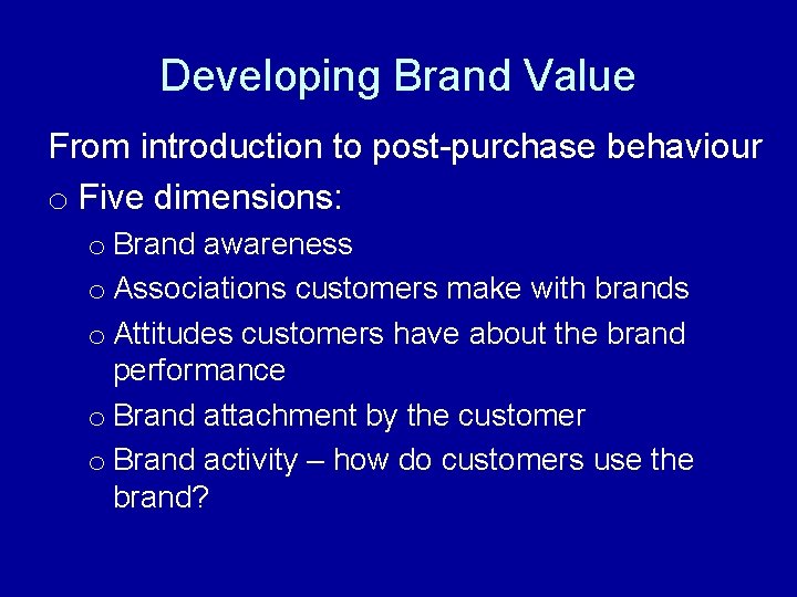 Developing Brand Value From introduction to post-purchase behaviour o Five dimensions: o Brand awareness