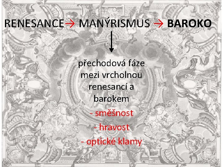 RENESANCE→ MANÝRISMUS → BAROKO přechodová fáze mezi vrcholnou renesancí a barokem - směšnost -