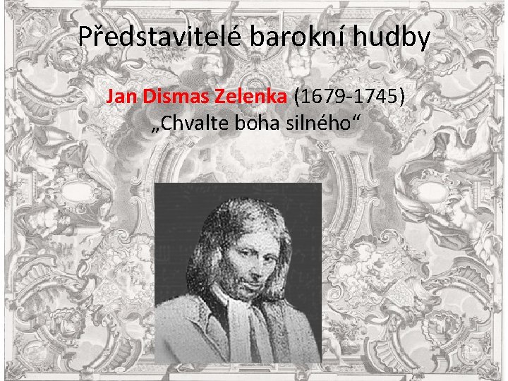 Představitelé barokní hudby Jan Dismas Zelenka (1679 -1745) „Chvalte boha silného“ 