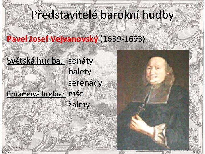 Představitelé barokní hudby Pavel Josef Vejvanovský (1639 -1693) Světská hudba: sonáty balety serenády Chrámová