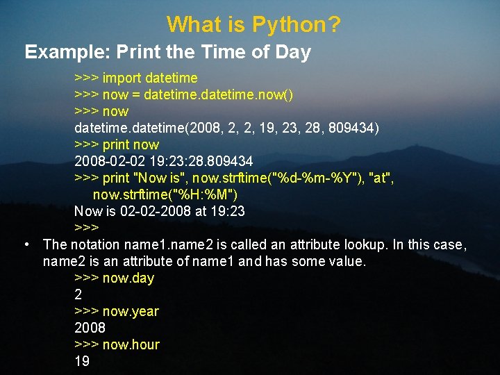What is Python? Example: Print the Time of Day >>> import datetime >>> now