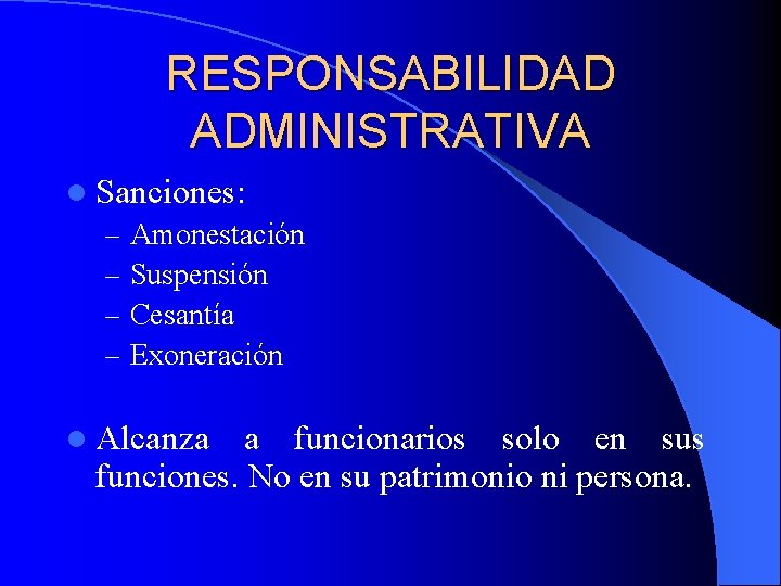 RESPONSABILIDAD ADMINISTRATIVA l Sanciones: – Amonestación – Suspensión – Cesantía – Exoneración l Alcanza