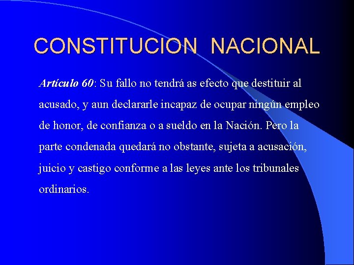 CONSTITUCION NACIONAL Artículo 60: Su fallo no tendrá as efecto que destituir al acusado,