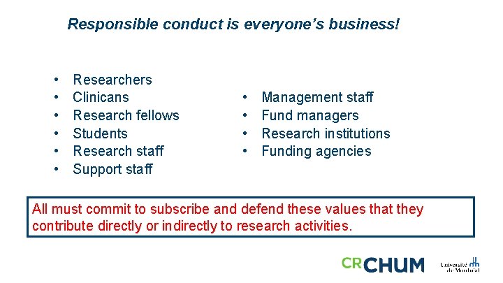 Responsible conduct is everyone’s business! • • • Researchers Clinicans Research fellows Students Research