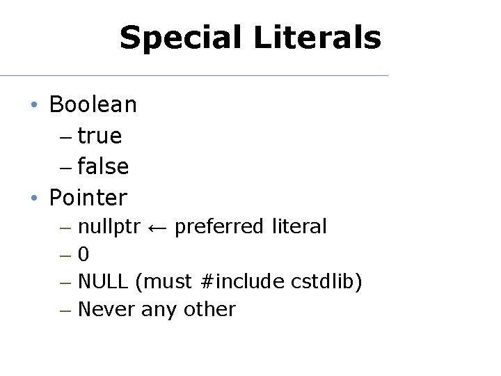 Special Literals • Boolean true false • Pointer – – nullptr ← preferred literal