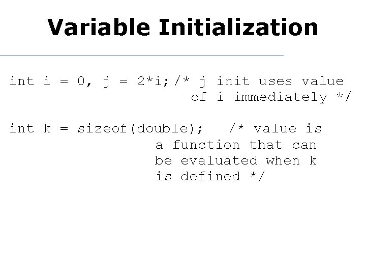 Variable Initialization int i = 0, j = 2*i; /* j init uses value