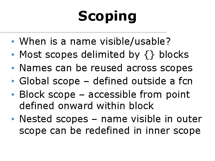 Scoping When is a name visible/usable? Most scopes delimited by {} blocks Names can