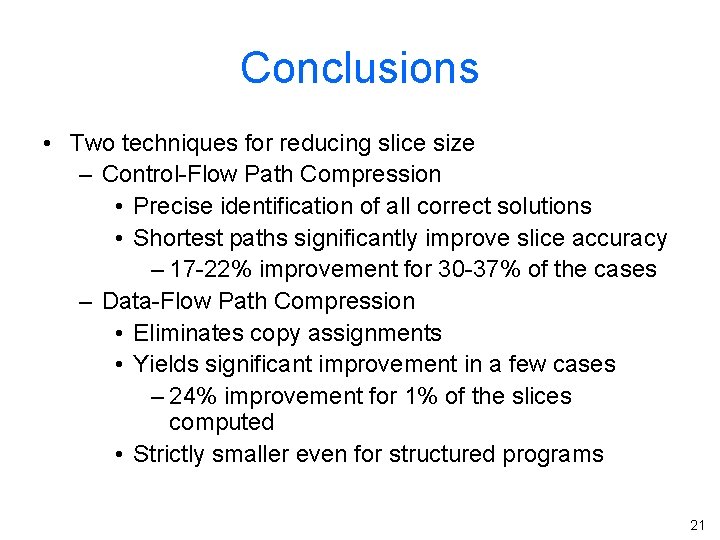 Conclusions • Two techniques for reducing slice size – Control-Flow Path Compression • Precise