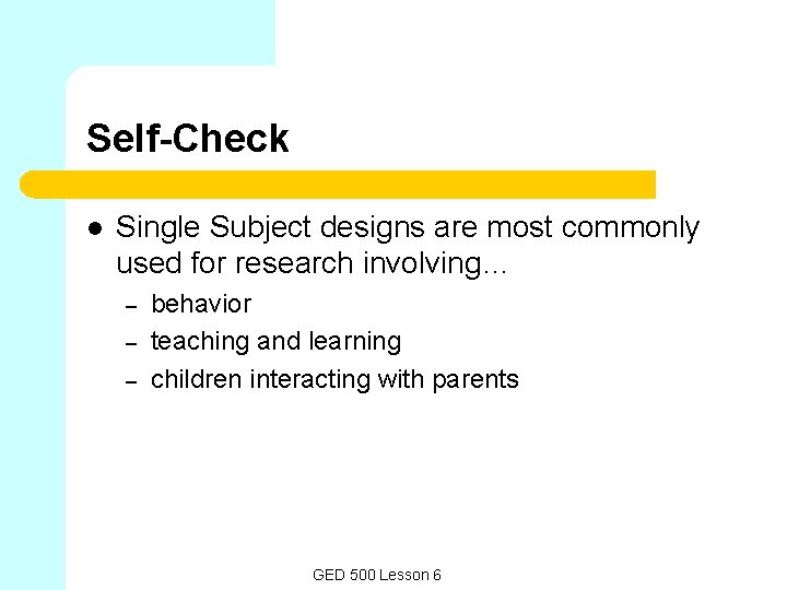 Self-Check l Single Subject designs are most commonly used for research involving… – –