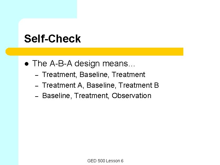 Self-Check l The A-B-A design means… – – – Treatment, Baseline, Treatment A, Baseline, Self-Check l The A-B-A design means… – – – Treatment, Baseline, Treatment A, Baseline,