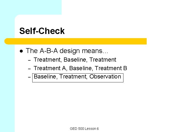 Self-Check l The A-B-A design means… – – – Treatment, Baseline, Treatment A, Baseline,
