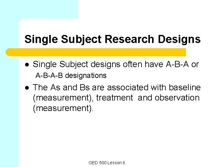 Single Subject Research Designs l Single Subject designs often have A-B-A or A-B-A-B designations