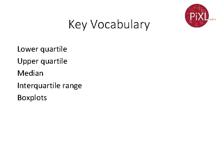 Key Vocabulary Lower quartile Upper quartile Median Interquartile range Boxplots 