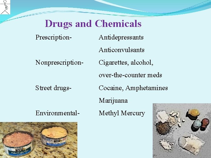 Drugs and Chemicals Prescription- Antidepressants Anticonvulsants Nonprescription- Cigarettes, alcohol, over-the-counter meds Street drugs- Cocaine,