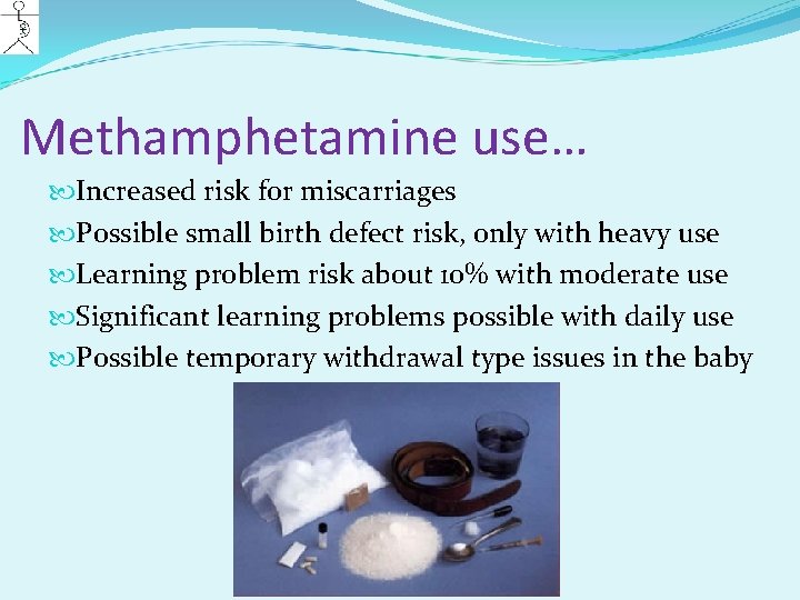 Methamphetamine use… Increased risk for miscarriages Possible small birth defect risk, only with heavy