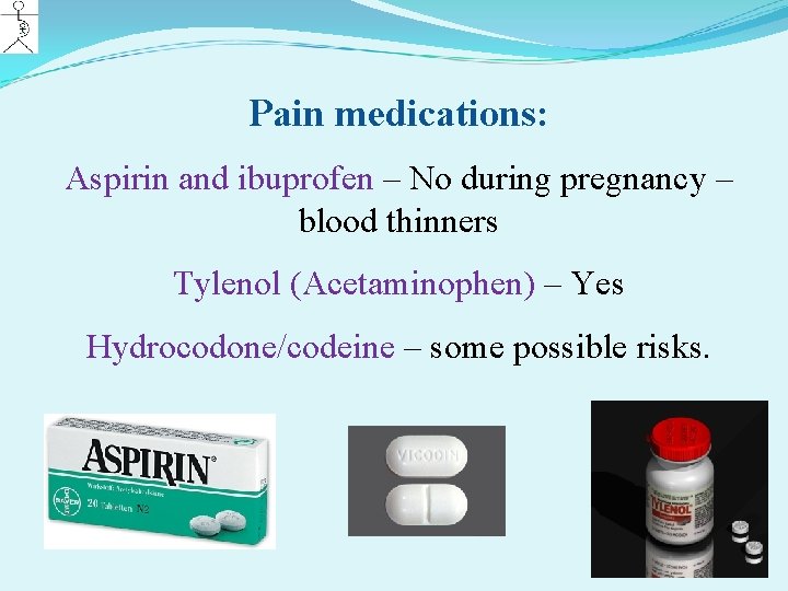 Pain medications: Aspirin and ibuprofen – No during pregnancy – blood thinners Tylenol (Acetaminophen)