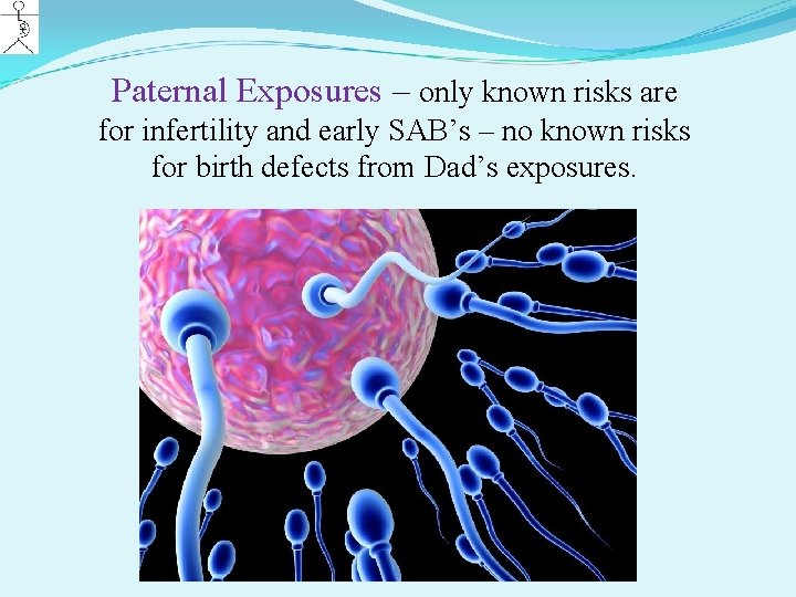 Paternal Exposures – only known risks are for infertility and early SAB’s – no