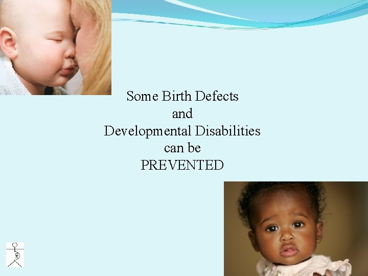 Some Birth Defects and Developmental Disabilities can be PREVENTED 