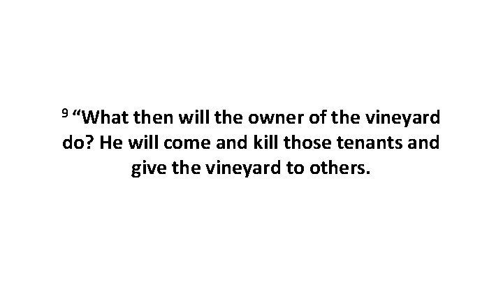 9 “What then will the owner of the vineyard do? He will come and