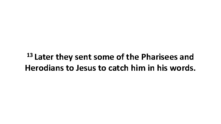 13 Later they sent some of the Pharisees and Herodians to Jesus to catch