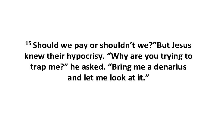 15 Should we pay or shouldn’t we? ”But Jesus knew their hypocrisy. “Why are