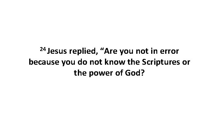 24 Jesus replied, “Are you not in error because you do not know the