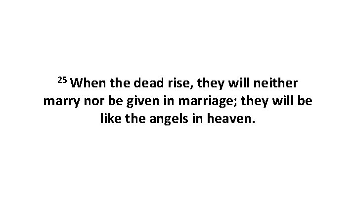 25 When the dead rise, they will neither marry nor be given in marriage;