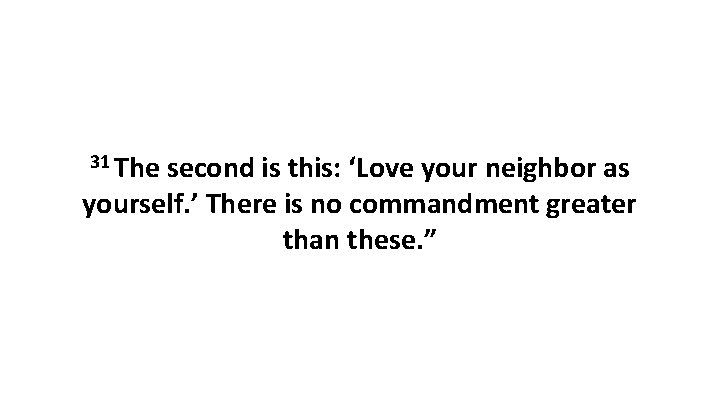 31 The second is this: ‘Love your neighbor as yourself. ’ There is no