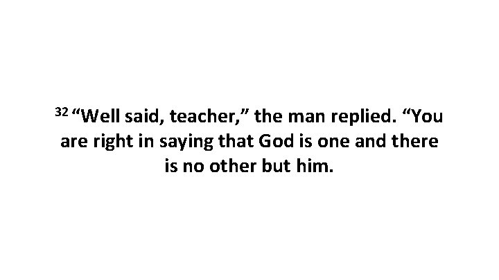 32 “Well said, teacher, ” the man replied. “You are right in saying that