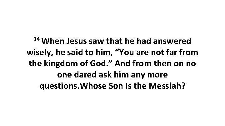 34 When Jesus saw that he had answered wisely, he said to him, “You