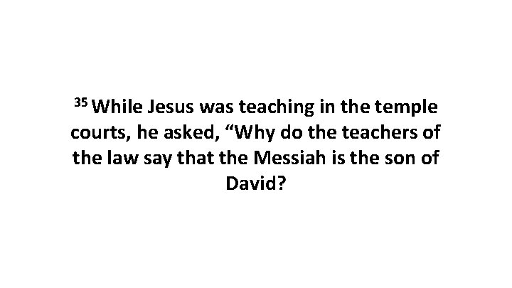 35 While Jesus was teaching in the temple courts, he asked, “Why do the