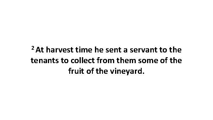 2 At harvest time he sent a servant to the tenants to collect from