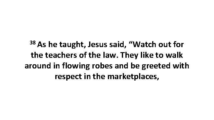 38 As he taught, Jesus said, “Watch out for the teachers of the law.