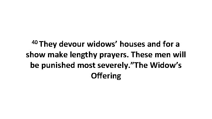 40 They devour widows’ houses and for a show make lengthy prayers. These men