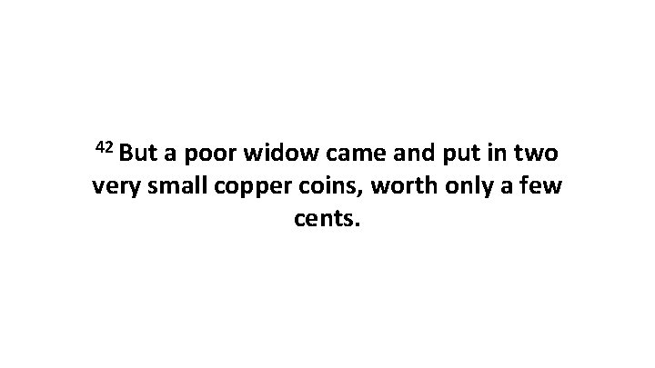 42 But a poor widow came and put in two very small copper coins,