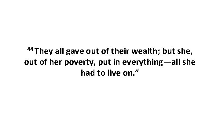 44 They all gave out of their wealth; but she, out of her poverty,