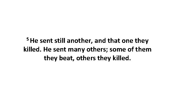 5 He sent still another, and that one they killed. He sent many others;