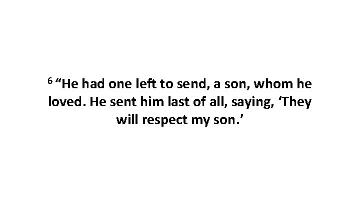 6 “He had one left to send, a son, whom he loved. He sent