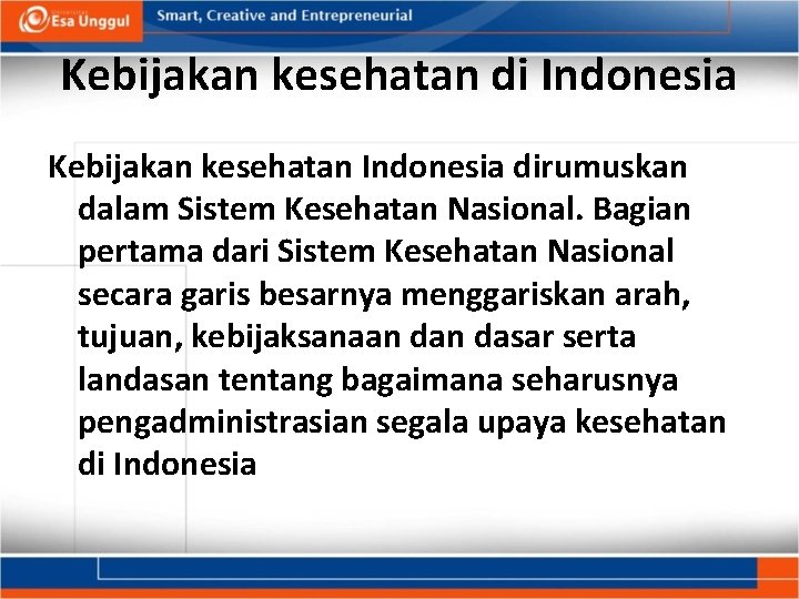 Kebijakan kesehatan di Indonesia Kebijakan kesehatan Indonesia dirumuskan dalam Sistem Kesehatan Nasional. Bagian pertama