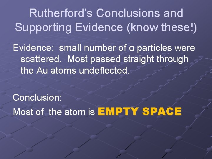 Rutherford’s Conclusions and Supporting Evidence (know these!) Evidence: small number of α particles were